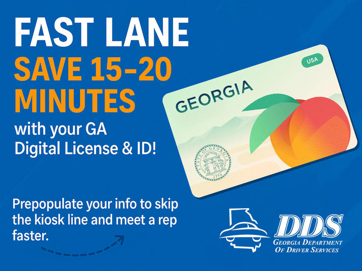 Blue graphic with an example of a digital driver's license & id and the words "Fast Lane, Save 15-20 minutes with your GA digital License & ID! Prepopulate your info to skip the kiosk line and meet a rep faster."